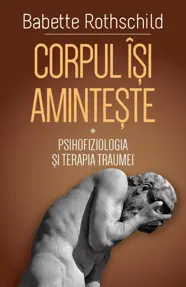 Corpul isi aminteste. Vol.1: Psihofiziologia si tratamentul traumei 