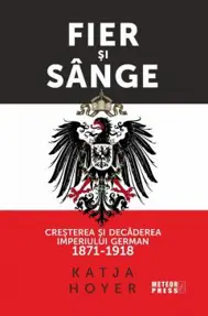 Fier si sange. Cresterea si decaderea Imperiului German (1871-1918)