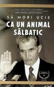 Sa mori ucis ca un animal salbatic. Seria Sfarsitul Ceausestilor Vol.2