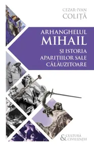 Arhanghelul Mihail si istoria aparitiilor sale calauzitoare - Pe urmele unui inger calator in cultura si civilizatia europeana