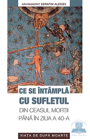 Ce se intampla cu sufletul din ceasul mortii pana in ziua a 40-a. Viata de dupa moarte