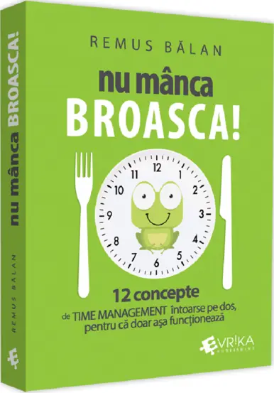 Nu manca broasca! 12 concepte de Time Management intoarse pe dos, pentru ca doar asa functioneaza