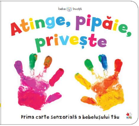 Bebe invata. Atinge, pipaie, priveste 