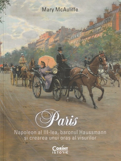 Paris. Napoleon al III-lea, baronul Haussmann si crearea unui oras al visurilor