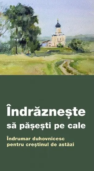 Indrazneste sa pasesti pe cale. Indrumar duhovnicesc pentru crestinul de astazi