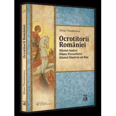 Ocrotitorii Romaniei – Sfantul Andrei, Sfanta Parascheva, Sfantul Dimitrie cel Nou. Volumul I