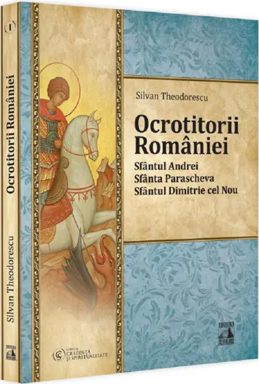 Ocrotitorii Romaniei – Sfantul Andrei, Sfanta Parascheva, Sfantul Dimitrie cel Nou. Volumul I