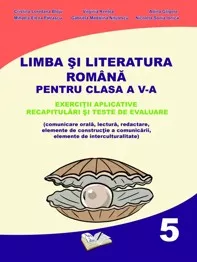 Limba si Literatura Romana pentru cls. A V-a - exercitii aplicative, recapitulari si teste de evaluare