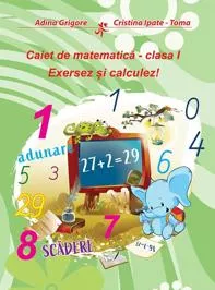 Caiet de matematica. Clasa I. Exersez si calculez!