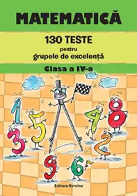 Matematica. 130 teste pentru grupele de excelenta clasa a IV-a
