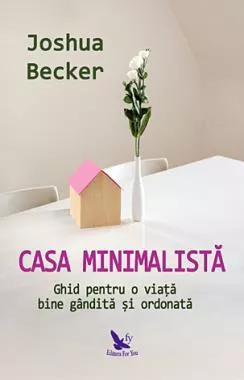 Casa minimalistă - ghid pentru o viaţă bine gândită şi ordonată (resigilat)