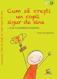 Cum sa cresti un copil sigur de sine ... si sa-i consolidezi autostima (resigilat)