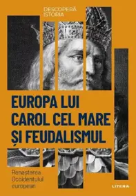 Descopera istoria. Europa lui Carol cel Mare si feudalismul. Renasterea Occidentului european