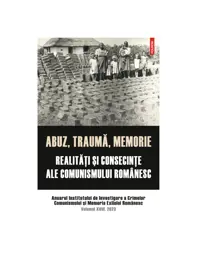 Abuz, trauma, memorie. Realitati şi consecinte ale comunismului romanesc
