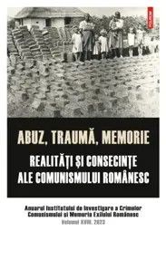 Abuz, trauma, memorie. Realitati si consecinte ale comunismului romanesc