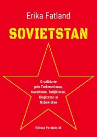 Sovietstan. O calatorie prin Turkmenistan, Kazahstan, Tadjikistan, Kirgizstan si Uzbekistan