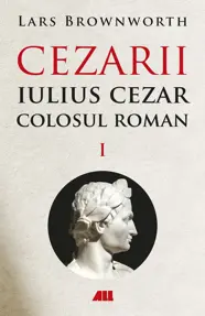 Cezarii Vol.1: Iulius Cezar. Colosul roman