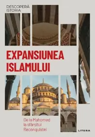 Descopera istoria. Expansiunea Islamului. De la Mahomed la sfarsitul Reconquistei (resigilat)