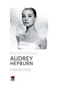 Micul ghid al stilului - Audrey Hepburn (resigilat)