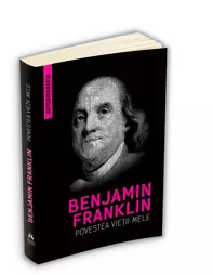 Povestea vietii mele - Benjamin Franklin (Autobiografia) (resigilat)