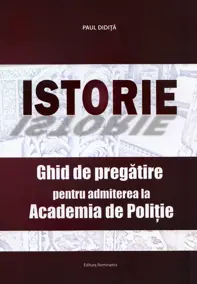 Istorie. Ghid de pregatire pentru admiterea la Academia de Politie
