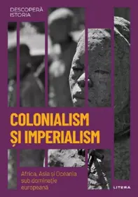 Descopera istoria. Colonialism si imperialism. Africa, Asia si Oceania sub dominatie europeana