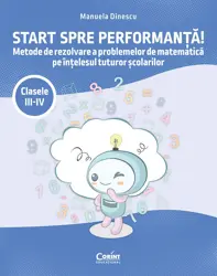 Start spre performanță! Metode de rezolvare a problemelor de matematică pe înțelesul tuturor școlarilor. Clasele III-IV