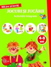 Ma joc si invat: Jocuri si jucarii. Activitati integrate 4-5 ani