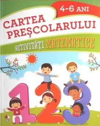 CARTEA PRESCOLARULUI. Activitati matematice. 4-6 ani