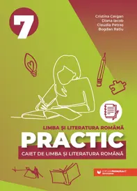 PRACTIC 7. Caiet de limba și literatura română. Clasa a VII-a