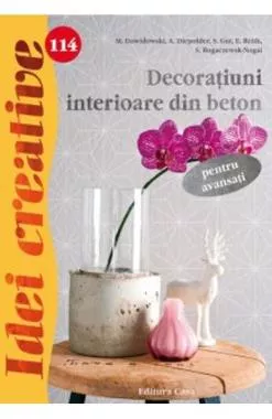 Idei Creative 114 - Decoratiuni Interioare Din Beton - Pentru Avansati (resigilat)