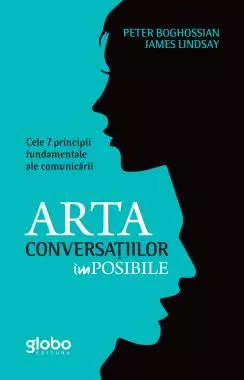 Arta conversațiilor imposibile. Cele 7 principii fundamentale ale comunicării (resigilat)