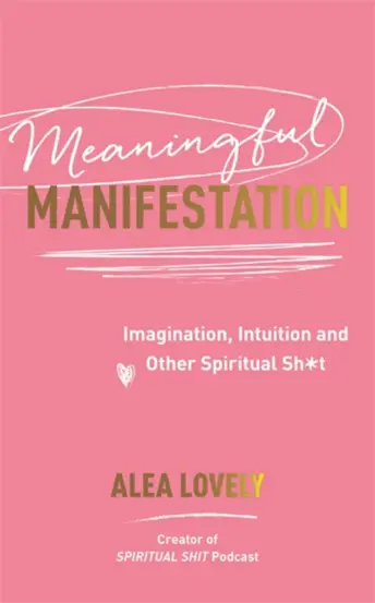 Meaningful Manifestation : Imagination, Intuition and Other Spiritual Sh*t