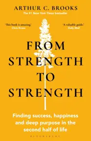 From Strength to Strength : Finding Success, Happiness and Deep Purpose in the Second Half of Life