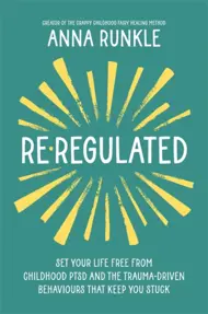 Re-Regulated : Set Your Life Free from Childhood PTSD and the Trauma-Driven Behaviours That Keep You Stuck