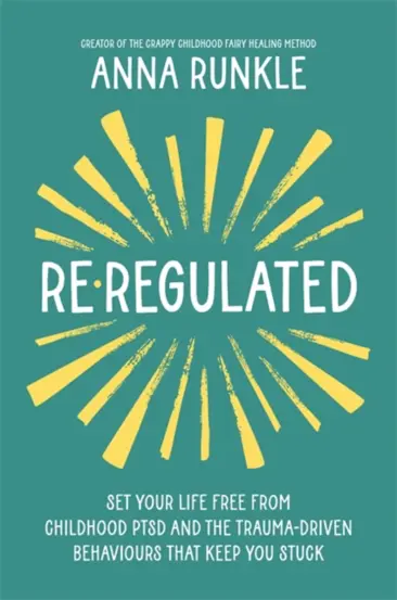 Re-Regulated : Set Your Life Free from Childhood PTSD and the Trauma-Driven Behaviours That Keep You Stuck