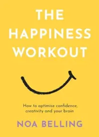 The Happiness Workout : How to optimise confidence, creativity and your brain