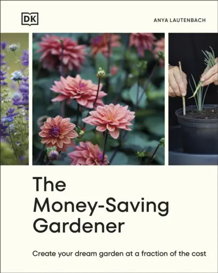 The Money-Saving Gardener : Create Your Dream Garden at a Fraction of the Cost: THE SUNDAY TIMES BESTSELLER