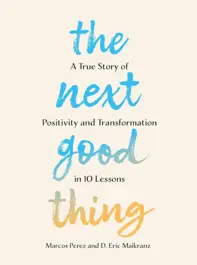 The Next Good Thing : A True Story of Positivity and Transformation in 10 Lessons