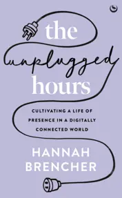 The Unplugged Hours : Cultivating a Life of Presence in a Digitally Connected World