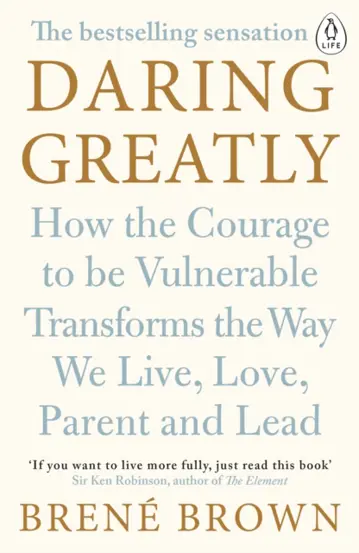 Daring Greatly : How the Courage to Be Vulnerable Transforms the Way We Live, Love, Parent, and Lead