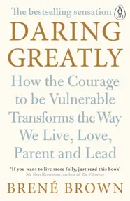 Daring Greatly : How the Courage to Be Vulnerable Transforms the Way We Live, Love, Parent, and Lead