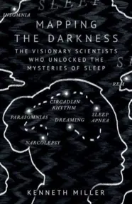 Mapping the Darkness : The Visionary Scientists Who Unlocked the Mysteries of Sleep