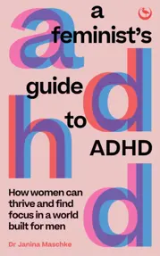 A Feminist's Guide to ADHD : How women can thrive and find focus in a world built for men