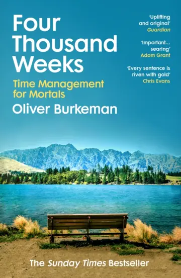 Four Thousand Weeks : Embrace your limits. Change your life. Make your four thousand weeks count.