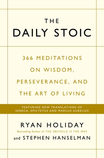 The Daily Stoic : 366 Meditations on Wisdom, Perseverance, and the Art of Living: Featuring new translations of Seneca, Epictetus, and Marcus Aurelius