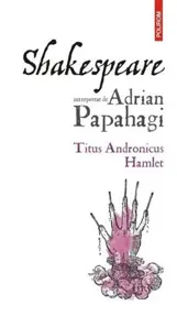 Shakespeare interpretat de Adrian Papahagi: Titus Andronicus. Hamlet Ed.2024