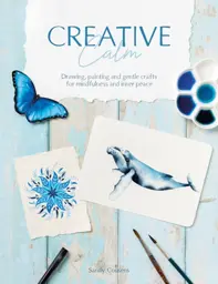 Creative Calm : Drawing, Painting and Gentle Crafts for Mindfulness and Inner Peace