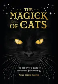 The Magick of Cats : The Cat Lover&#39;s Guide to Enchanted Feline Energy