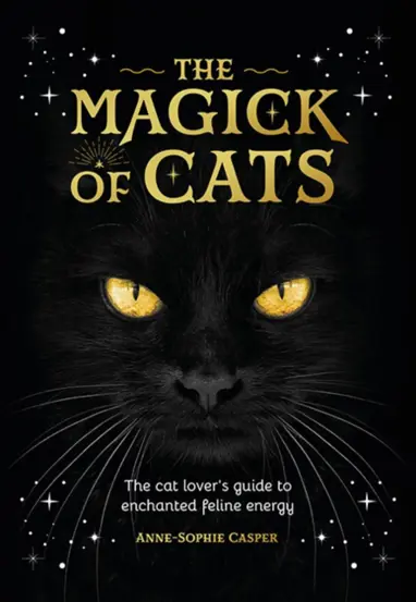 The Magick of Cats : The Cat Lover&#39;s Guide to Enchanted Feline Energy